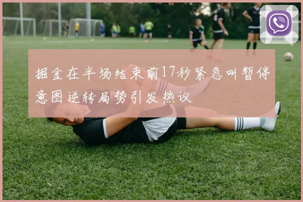 掘金在半场结束前17秒紧急叫暂停意图逆转局势引发热议
